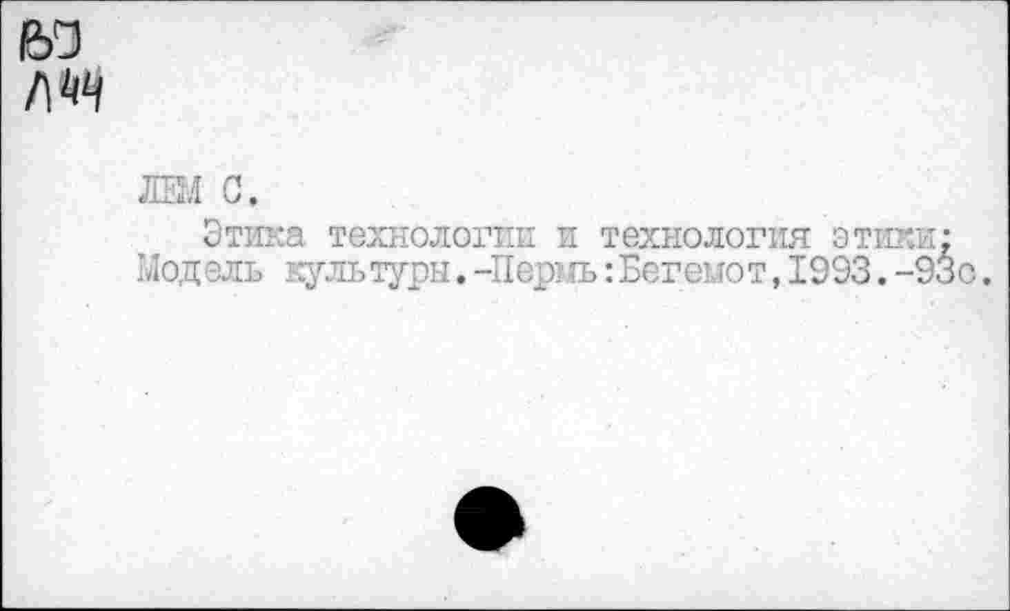 ﻿жл с.
Этика технологии и технология эти Модели гуль туры. -Пермь: Бегемот, 1993.